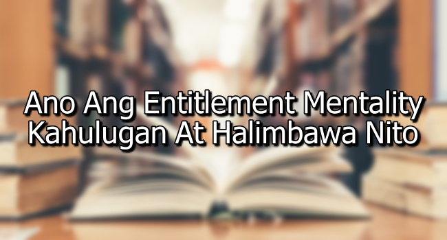 Ano Ang Entitlement Mentality – Kahulugan At Halimbawa Nito