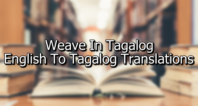 Weave In Tagalog – English To Tagalog Translations