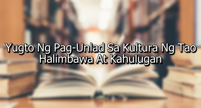 Yugto Ng Pag-Unlad Sa Kultura Ng Tao – Halimbawa At Kahulugan