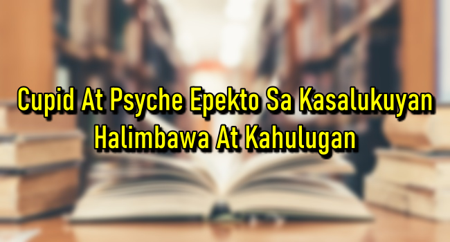 Cupid At Psyche Epekto Sa Kasalukuyan – Halimbawa At Kahulugan