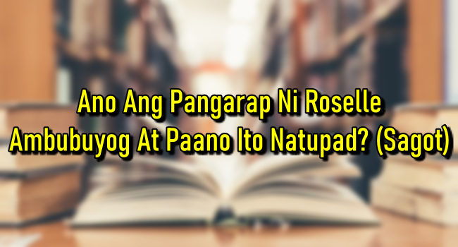 Ano Ang Pangarap Ni Roselle Ambubuyog At Paano Ito Natupad? (Sagot)