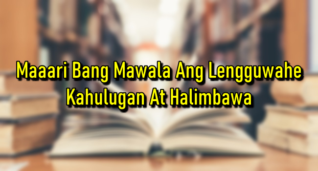 Maaari Bang Mawala Ang Lengguwahe? – Kahulugan At Halimbawa