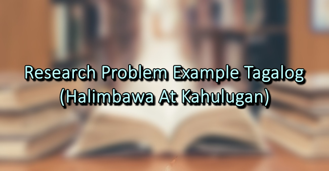 Research Problem Example Tagalog (Halimbawa At Kahulugan)