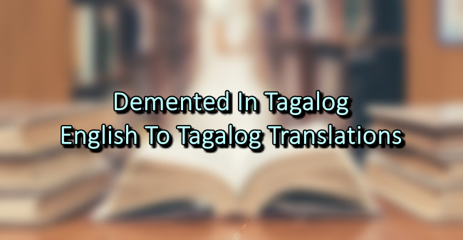 Demented In Tagalog – English To Tagalog Translations