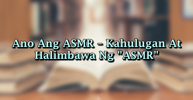 Ano Ang ASMR – Kahulugan At Halimbawa Ng "ASMR"