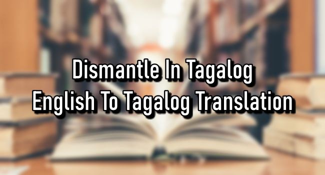 Dismantle In Tagalog – English To Tagalog Translation