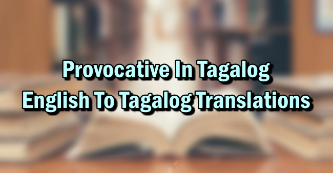 Provocative In Tagalog – English To Tagalog Translations