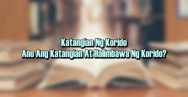Katangian Ng Korido – Ano Ang Katangian At Halimbawa Ng Korido?