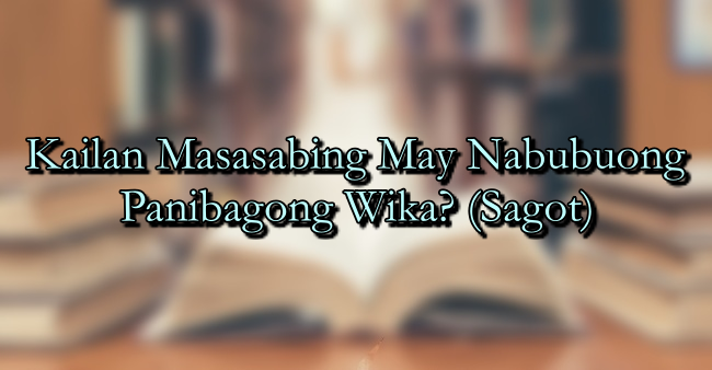 Kailan Masasabing May Nabubuong Panibagong Wika? (Sagot)