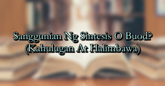 Sanggunian Ng Sintesis O Buod? (Kahulugan At Halimbawa)