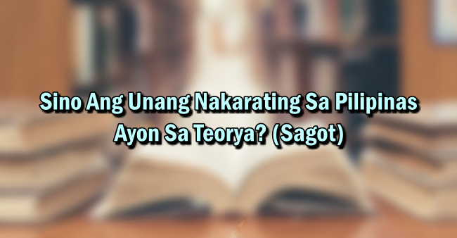 Sino Ang Unang Nakarating Sa Pilipinas Ayon Sa Teorya? (Sagot)