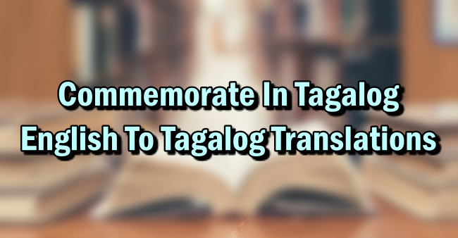 Commemorate In Tagalog – English To Tagalog Translations