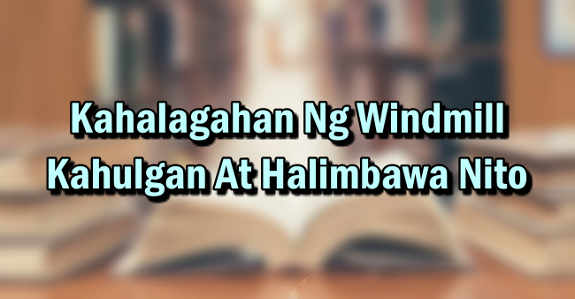Kahalagahan Ng Windmill – Kahulgan At Halimbawa Nito