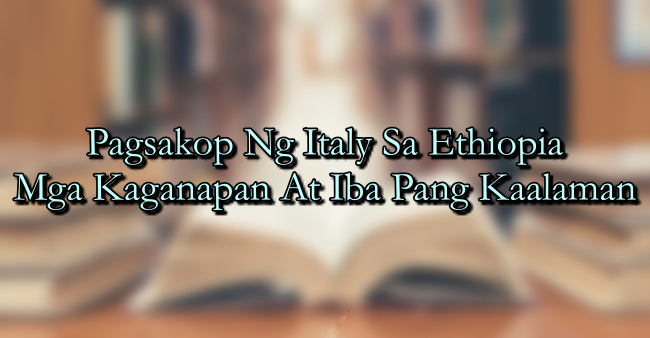 Pagsakop Ng Italy Sa Ethiopia – Mga Kaganapan At Iba Pang Kaalaman