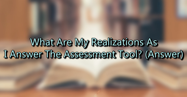 What Are My Realizations As I Answer The Assessment Tool? (Answer)