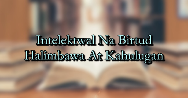 Intelektwal Na Birtud Halimbawa At Kahulugan