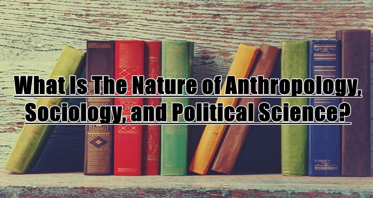 What Is The Nature of Anthropology, Sociology, and Political Science