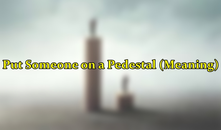 put-someone-on-a-pedestal-meaning